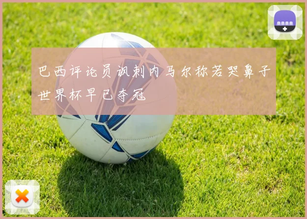 巴西评论员讽刺内马尔称若哭鼻子世界杯早已夺冠