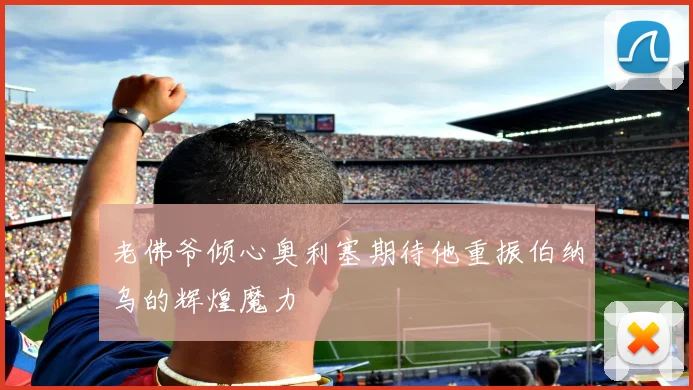 老佛爷倾心奥利塞期待他重振伯纳乌的辉煌魔力