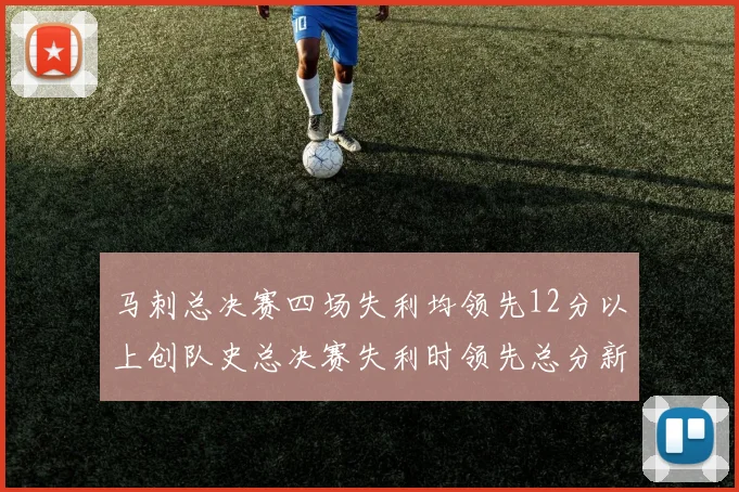马刺总决赛四场失利均领先12分以上创队史总决赛失利时领先总分新纪录