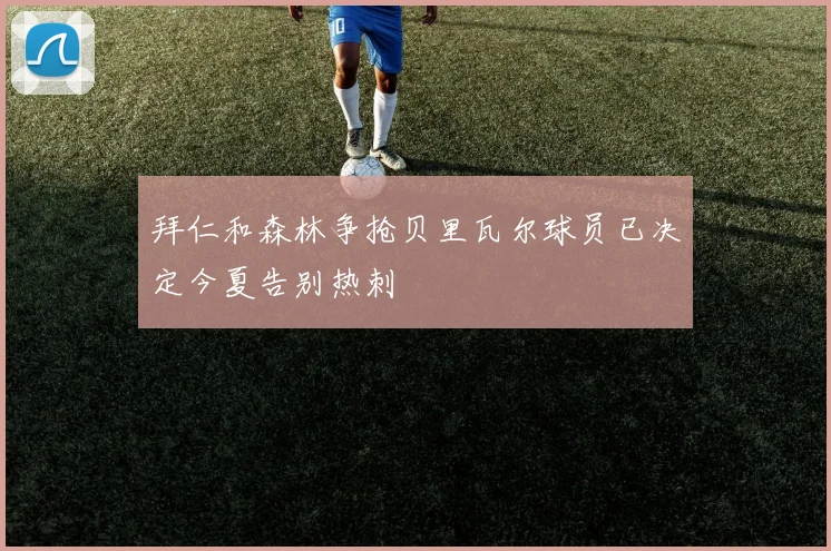 拜仁和森林争抢贝里瓦尔球员已决定今夏告别热刺