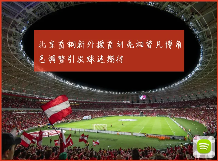 北京首钢新外援首训亮相曾凡博角色调整引发球迷期待