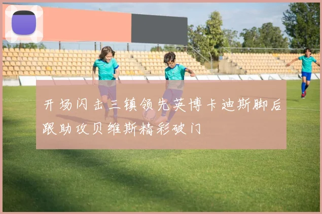 开场闪击三镇领先英博卡迪斯脚后跟助攻贝维斯精彩破门