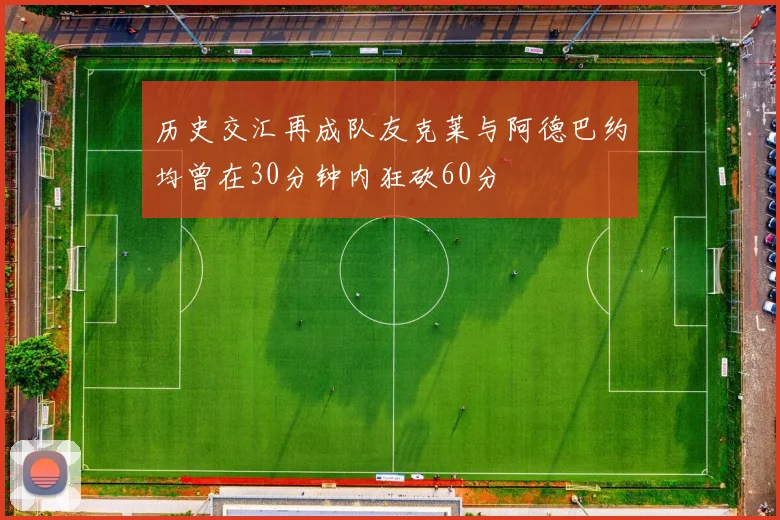 历史交汇再成队友克莱与阿德巴约均曾在30分钟内狂砍60分