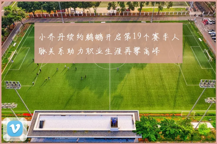 小乔丹续约鹈鹕开启第19个赛季人脉关系助力职业生涯再攀高峰