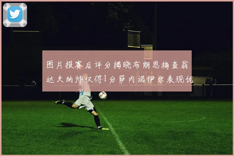 图片报赛后评分揭晓布朗恩梅查翁达夫纳帅仅得1分萨内诺伊尔表现优异获3分