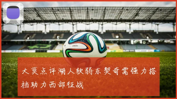 大莫点评湖人软弱东契奇需强力搭档助力西部征战