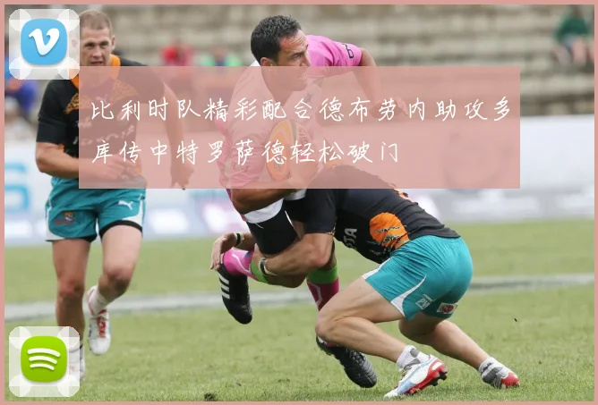 比利时队精彩配合德布劳内助攻多库传中特罗萨德轻松破门