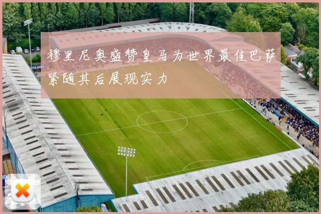 穆里尼奥盛赞皇马为世界最佳巴萨紧随其后展现实力